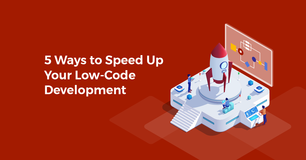 5 Ways to Speed Up Your Low-Code Development